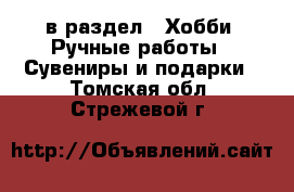  в раздел : Хобби. Ручные работы » Сувениры и подарки . Томская обл.,Стрежевой г.